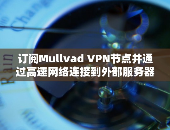 订阅Mullvad VPN节点并通过高速网络连接到外部服务器是一个有趣且实用的尝试。以下是一步步的指南,帮助你顺利实现这一目标 订阅Mullvad VPN节点并通过高速网络连接到外部服务器是一个有趣且实用的尝试。以下是一步步的指南,帮助你顺利实现这一目标