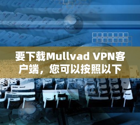 要下载Mullvad VPN客户端,您可以按照以下步骤操作 要下载Mullvad VPN客户端,您可以按照以下步骤操作