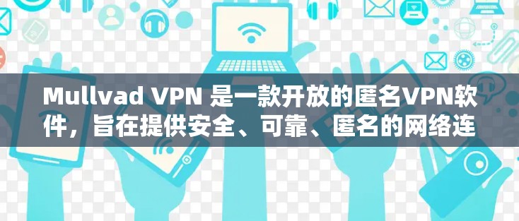 Mullvad VPN 是一款开放的匿名VPN软件，旨在提供安全、可靠、匿名的网络连接。以下是一些关于 Mullvad VPN 的信息和下载建议