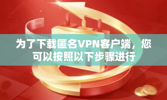 为了下载匿名VPN客户端，您可以按照以下步骤进行
