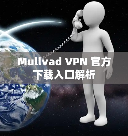 Mullvad VPN 官方下载入口解析 Mullvad VPN 官方下载入口解析