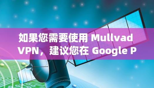 如果您需要使用 Mullvad VPN,建议您在 Google Play 商店下载相关软件。如找不到,可以尝试以下步骤 如果您需要使用 Mullvad VPN,建议您在 Google Play 商店下载相关软件。如找不到,可以尝试以下步骤
