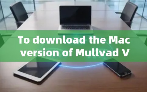 To download the Mac version of Mullvad VPN,follow these organized steps: