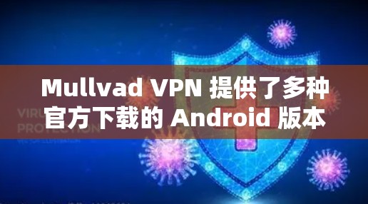 Mullvad VPN 提供了多种官方下载的 Android 版本,供用户选择使用。以下是下载和安装的具体步骤 Mullvad VPN 提供了多种官方下载的 Android 版本,供用户选择使用。以下是下载和安装的具体步骤