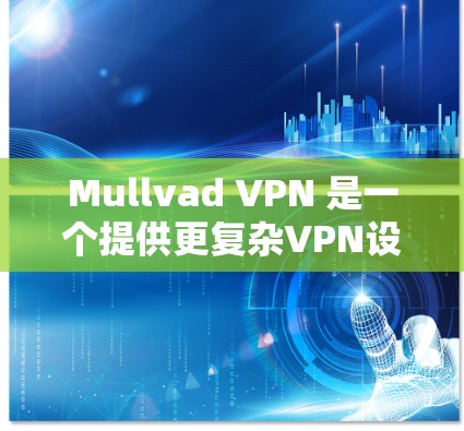 Mullvad VPN 是一个提供更复杂VPN设置的软件,旨在帮助用户构建更复杂的VPN网络。如果你正在寻找下载 Mullvad VPN 的官方版本,以下是获取步骤 Mullvad VPN 是一个提供更复杂VPN设置的软件,旨在帮助用户构建更复杂的VPN网络。如果你正在寻找下载 Mullvad VPN 的官方版本,以下是获取步骤