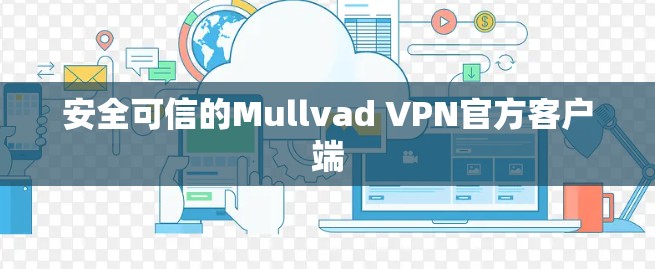 安全可信的Mullvad VPN官方客户端 安全可信的Mullvad VPN官方客户端