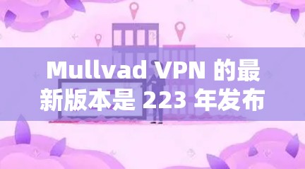 Mullvad VPN 的最新版本是 223 年发布的,名为 Mullvad VPN 223。该版本在功能、性能、安全性和设备适配方面进行了全面的优化和增强。以下是该版本的主要特点 Mullvad VPN 的最新版本是 223 年发布的,名为 Mullvad VPN 223。该版本在功能、性能、安全性和设备适配方面进行了全面的优化和增强。以下是该版本的主要特点