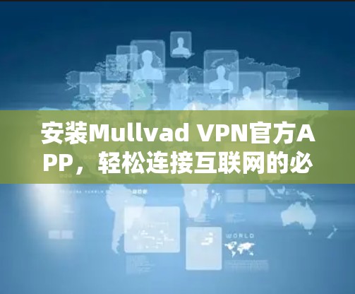 安装Mullvad VPN官方APP,轻松连接互联网的必备工具 安装Mullvad VPN官方APP,轻松连接互联网的必备工具