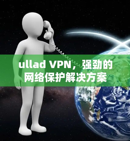 ullad VPN，强劲的网络保护解决方案