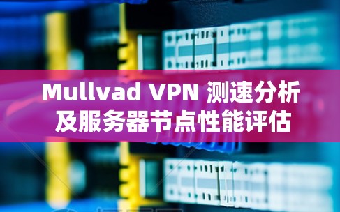 Mullvad VPN 测速分析 及服务器节点性能评估