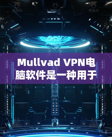 Mullvad VPN电脑软件是一种用于网络安全和隐私保护的工具，主要用于解密和加密数据传输，从而保护用户的网络流量和数据不受未经授权的访问。以下是关于Mullvad VPN电脑软件的详细介绍