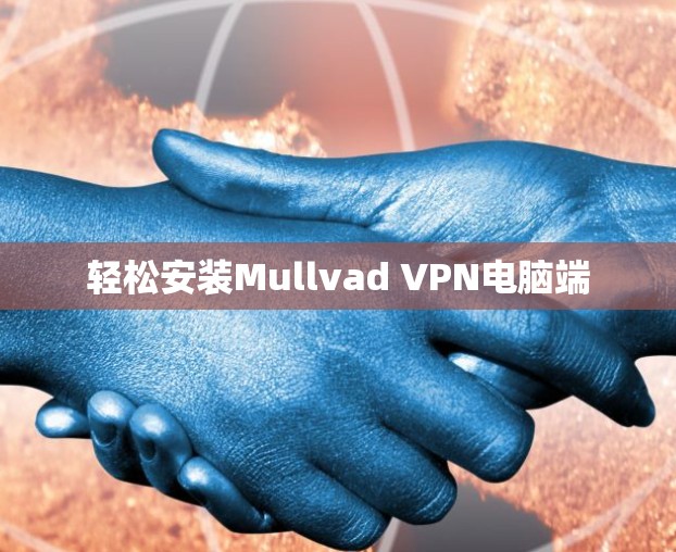 轻松安装Mullvad VPN电脑端 轻松安装Mullvad VPN电脑端