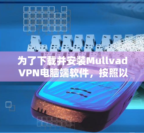 为了下载并安装Mullvad VPN电脑端软件，按照以下步骤进行