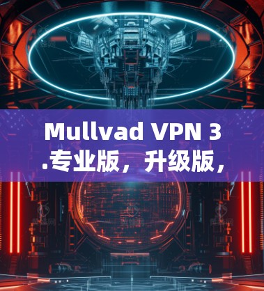Mullvad VPN 3.专业版,升级版,更安全更可靠 Mullvad VPN 3.专业版,升级版,更安全更可靠