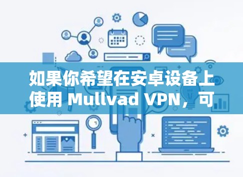 如果你希望在安卓设备上使用 Mullvad VPN,可以尝试以下方法 如果你希望在安卓设备上使用 Mullvad VPN,可以尝试以下方法