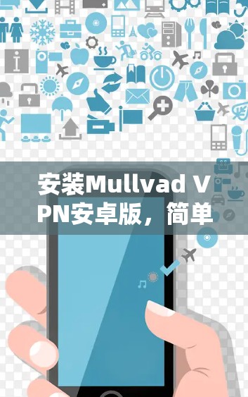 安装Mullvad VPN安卓版,简单易学,安全可靠 安装Mullvad VPN安卓版,简单易学,安全可靠