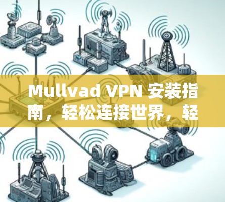 Mullvad VPN 安装指南，轻松连接世界，轻松隐私