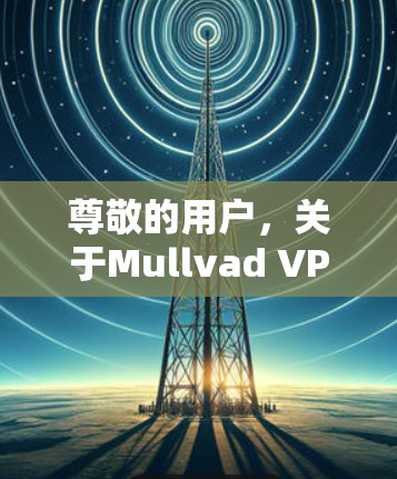 尊敬的用户，关于Mullvad VPN 226 最新版—你的VPN选择是吗？