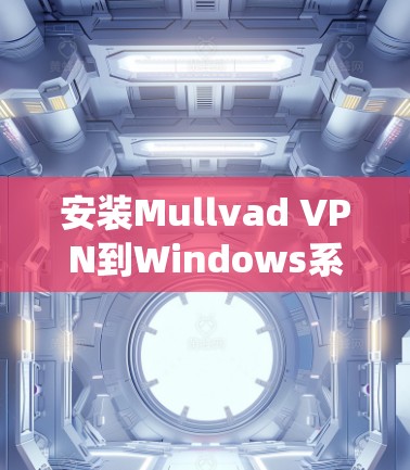 安装Mullvad VPN到Windows系统，按照以下步骤进行