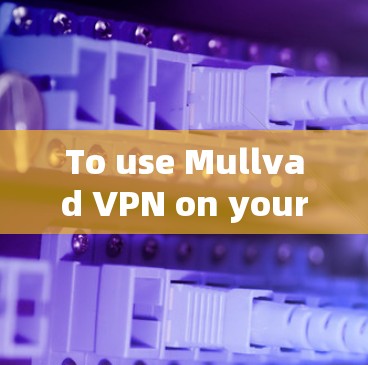 To use Mullvad VPN on your Mac,follow these organized steps: