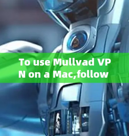 To use Mullvad VPN on a Mac,follow these organized steps: To use Mullvad VPN on a Mac,follow these organized steps: