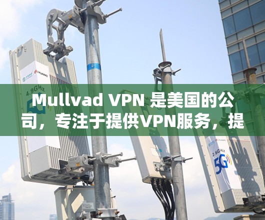 Mullvad VPN 是美国的公司，专注于提供VPN服务，提供多种加密方式和安全功能。如果你正在寻找最新的Mullvad VPN APP版本，那么在223年11月发布的最新版本是2.