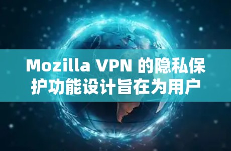 Mozilla VPN 的隐私保护功能设计旨在为用户提供安全的网络访问环境，同时减少被追踪的网站数量。以下是详细的解析