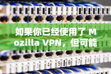 如果你已经使用了 Mozilla VPN，但可能对隐私问题不太敏感，或者觉得有更好的选择，以下是一些替代软件和热门隐私VPN推荐