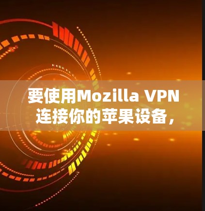 要使用Mozilla VPN 连接你的苹果设备，按照以下步骤操作