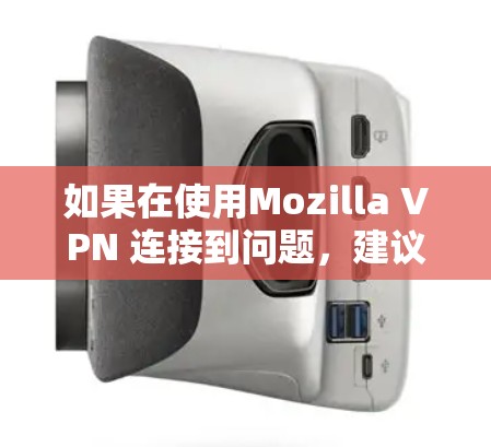 如果在使用Mozilla VPN 连接到问题，建议按照以下步骤进行排查和解决问题