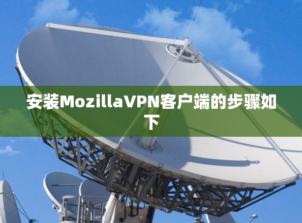 安装MozillaVPN客户端的步骤如下