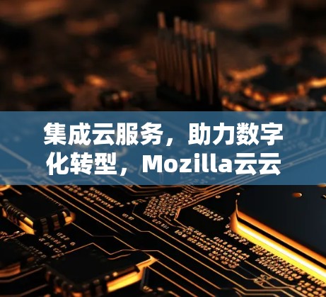 集成云服务，助力数字化转型，Mozilla云云服务官方下载入口