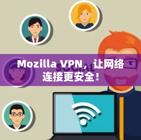 Mozilla VPN，让网络连接更安全！