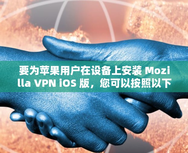 要为苹果用户在设备上安装 Mozilla VPN iOS 版，您可以按照以下步骤操作