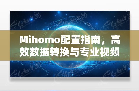 Mihomo配置指南，高效数据转换与专业视频处理