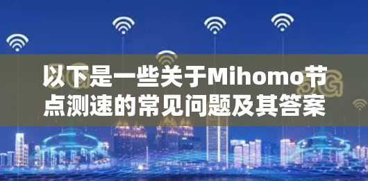 以下是一些关于Mihomo节点测速的常见问题及其答案