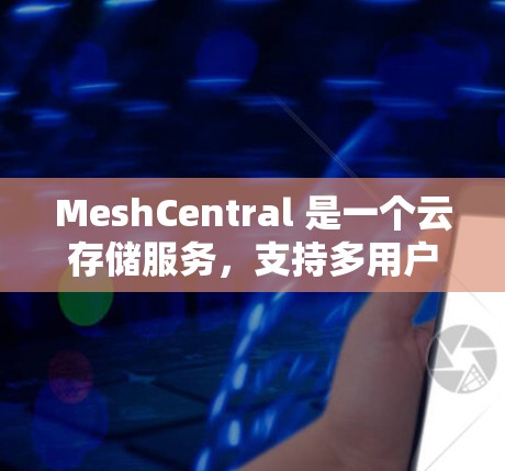 MeshCentral 是一个云存储服务，支持多用户协作和实时共享。以下是一些基本的配置步骤，帮助您开始使用 MeshCentral