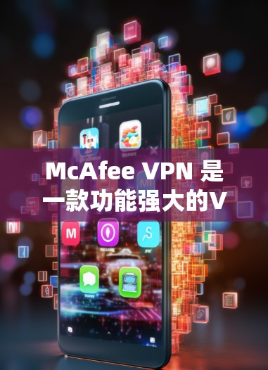 McAfee VPN 是一款功能强大的VPN工具，能够帮助用户访问远程服务器。以下是对其隐私模式和安全功能的详细解析