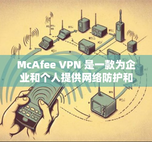 McAfee VPN 是一款为企业和个人提供网络防护和安全的企业级软件。以下是一个清晰的步骤，帮助你顺利安装最新版的McAfee VPN