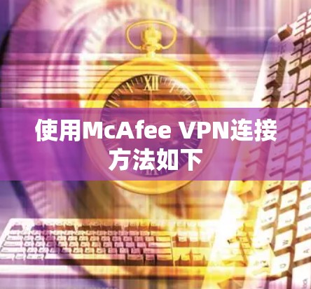 使用McAfee VPN连接方法如下 使用McAfee VPN连接方法如下
