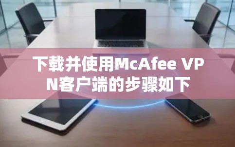 下载并使用McAfee VPN客户端的步骤如下