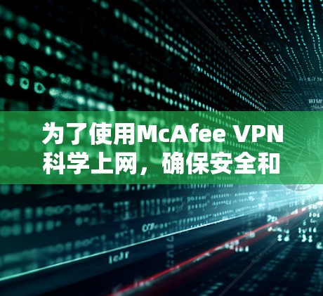 为了使用McAfee VPN科学上网,确保安全和高效,按照以下步骤操作 为了使用McAfee VPN科学上网,确保安全和高效,按照以下步骤操作