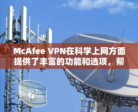 McAfee VPN在<strong>科学上网</strong>方面提供了丰富的功能和选项，帮助用户更好地保护隐私、数据和网络环境。以下是详细分析