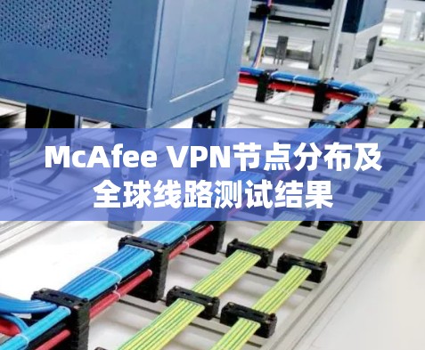 McAfee VPN节点分布及全球线路测试结果 McAfee VPN节点分布及全球线路测试结果