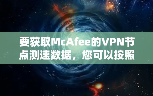 要获取McAfee的VPN节点测速数据,您可以按照以下步骤进行操作 要获取McAfee的VPN节点测速数据,您可以按照以下步骤进行操作