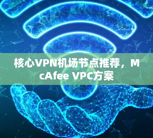 核心VPN<strong>机场</strong>节点推荐，McAfee VPC方案