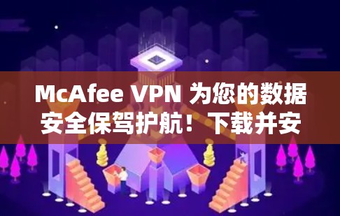 McAfee VPN 为您的数据安全保驾护航!下载并安装最新版本 McAfee VPN 为您的数据安全保驾护航!下载并安装最新版本