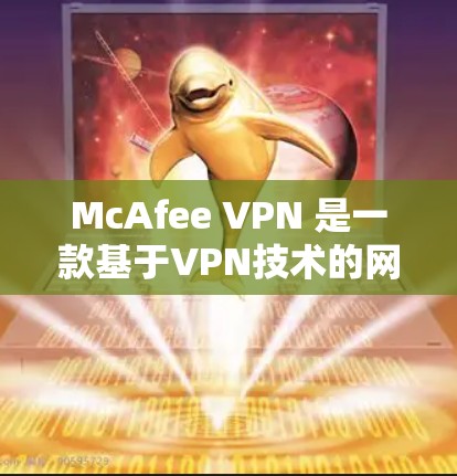 McAfee VPN 是一款基于VPN技术的网络服务,提供安全的网络访问功能。以下是一些关于McAfee VPN的详细介绍和下载链接 McAfee VPN 是一款基于VPN技术的网络服务,提供安全的网络访问功能。以下是一些关于McAfee VPN的详细介绍和下载链接