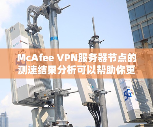 McAfee VPN服务器节点的测速结果分析可以帮助你更好地了解服务器节点的性能表现以及潜在的问题。以下是一些常见的指标和分析方法 McAfee VPN服务器节点的测速结果分析可以帮助你更好地了解服务器节点的性能表现以及潜在的问题。以下是一些常见的指标和分析方法
