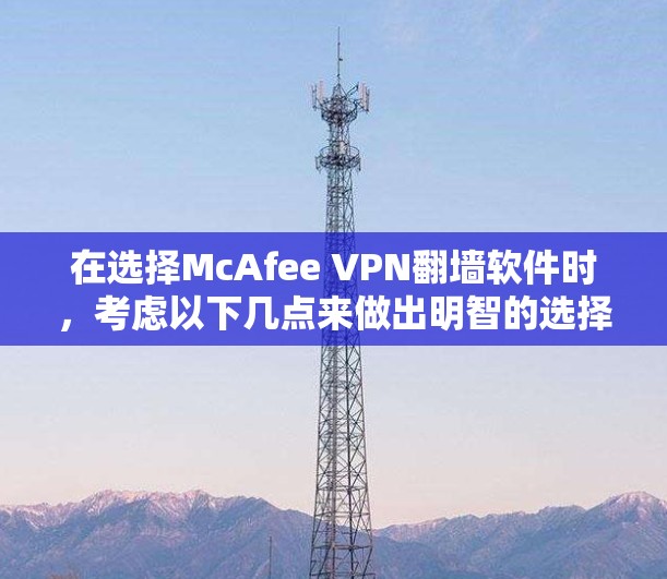 在选择McAfee VPN<strong>翻墙</strong>软件时，考虑以下几点来做出明智的选择